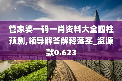 管家婆一码一肖资料大全四柱预测,领导解答解释落实_资源款0.623