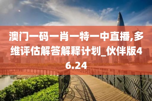 澳门一码一肖一特一中直播,多维评估解答解释计划_伙伴版46.24