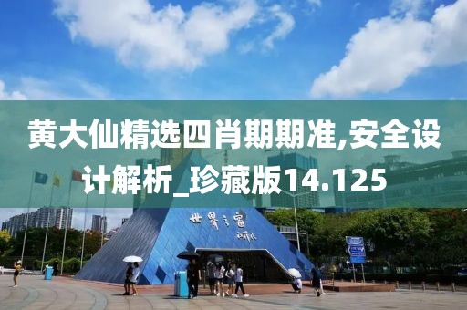 黄大仙精选四肖期期准,安全设计解析_珍藏版14.125