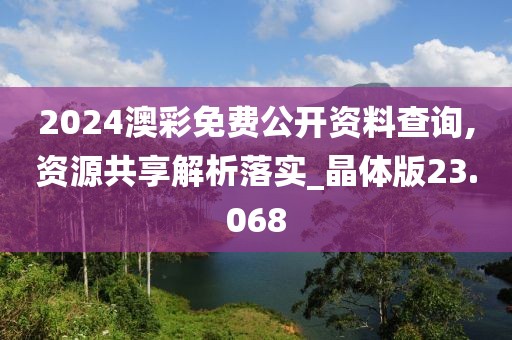 2024澳彩免费公开资料查询,资源共享解析落实_晶体版23.068