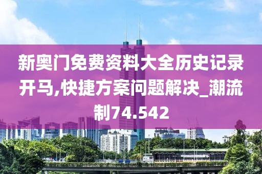 新奥门免费资料大全历史记录开马,快捷方案问题解决_潮流制74.542