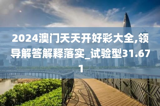 2024澳门天天开好彩大全,领导解答解释落实_试验型31.671