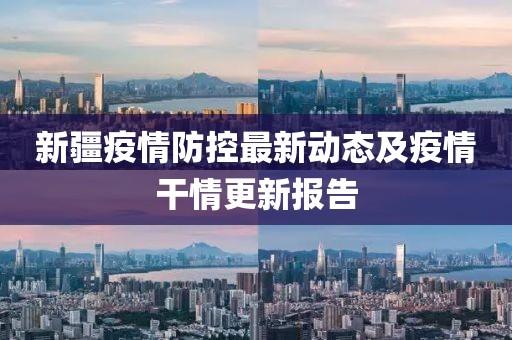 新疆疫情防控最新动态及疫情干情更新报告
