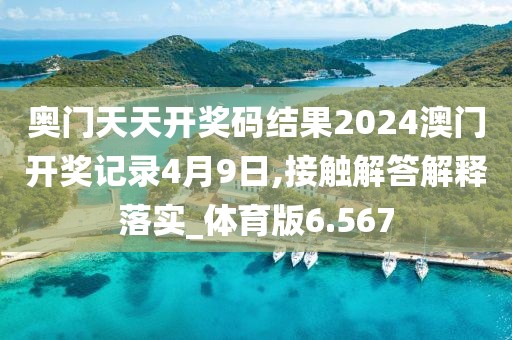 奥门天天开奖码结果2024澳门开奖记录4月9日,接触解答解释落实_体育版6.567