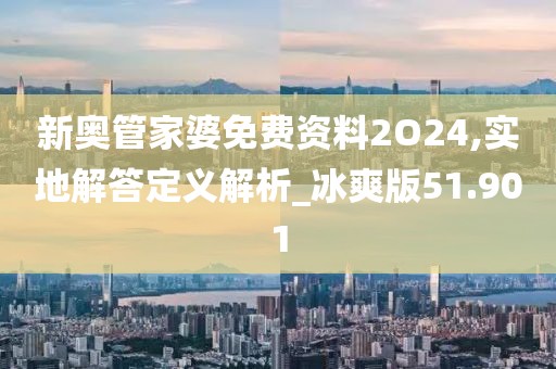 新奥管家婆免费资料2O24,实地解答定义解析_冰爽版51.901