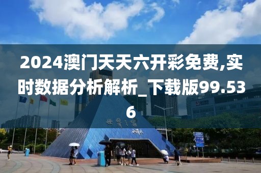 2024澳门天天六开彩免费,实时数据分析解析_下载版99.536