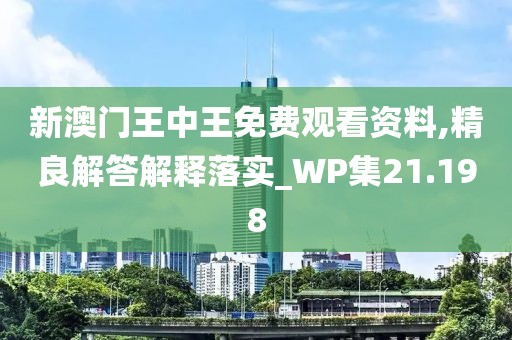 新澳门王中王免费观看资料,精良解答解释落实_WP集21.198