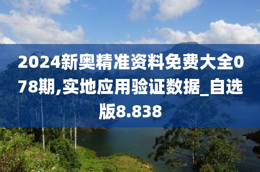 2024新奥精准资料免费大全078期,实地应用验证数据_自选版8.838