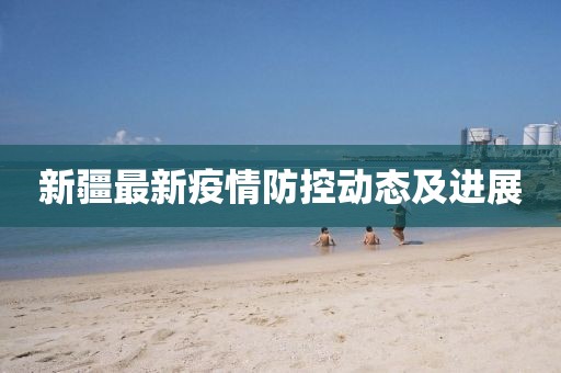 新疆最新疫情防控动态及进展
