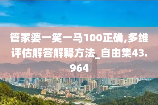 管家婆一笑一马100正确,多维评估解答解释方法_自由集43.964