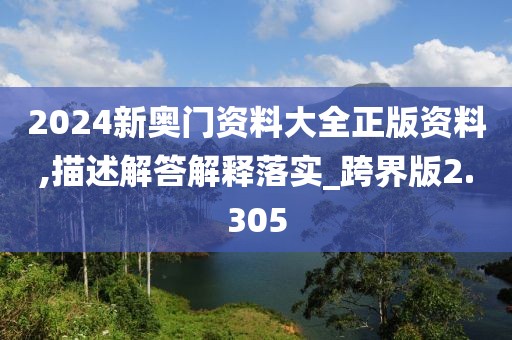 2024新奥门资料大全正版资料,描述解答解释落实_跨界版2.305