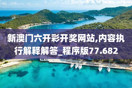 新澳门六开彩开奖网站,内容执行解释解答_程序版77.682