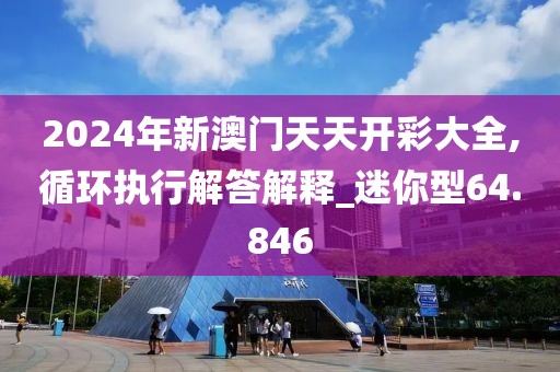 2024年新澳门天天开彩大全,循环执行解答解释_迷你型64.846