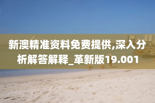 新澳精准资料免费提供,深入分析解答解释_革新版19.001