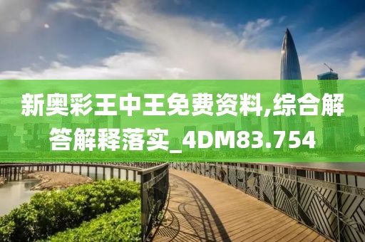新奥彩王中王免费资料,综合解答解释落实_4DM83.754