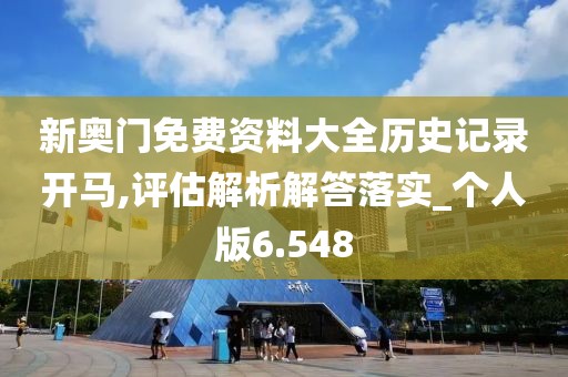 新奥门免费资料大全历史记录开马,评估解析解答落实_个人版6.548