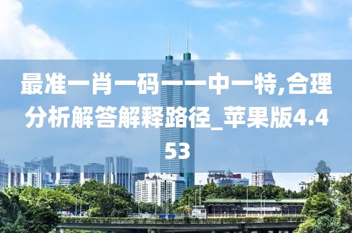 最准一肖一码一一中一特,合理分析解答解释路径_苹果版4.453