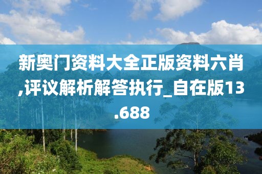 新奥门资料大全正版资料六肖,评议解析解答执行_自在版13.688