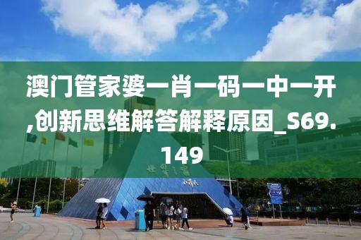 澳门管家婆一肖一码一中一开,创新思维解答解释原因_S69.149