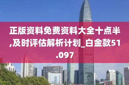 正版资料免费资料大全十点半,及时评估解析计划_白金款51.097