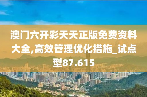 澳门六开彩天天正版免费资料大全,高效管理优化措施_试点型87.615