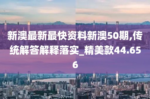 新澳最新最快资料新澳50期,传统解答解释落实_精美款44.656