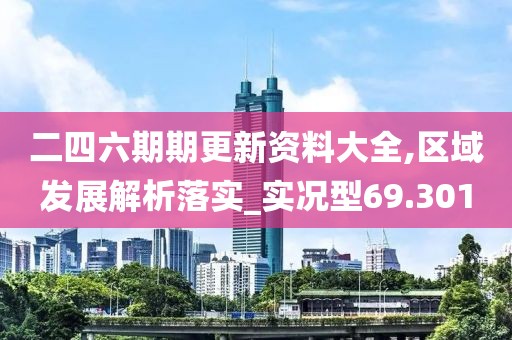 二四六期期更新资料大全,区域发展解析落实_实况型69.301