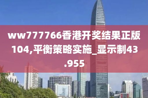 ww777766香港开奖结果正版104,平衡策略实施_显示制43.955