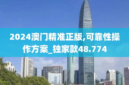 2024澳门精准正版,可靠性操作方案_独家款48.774