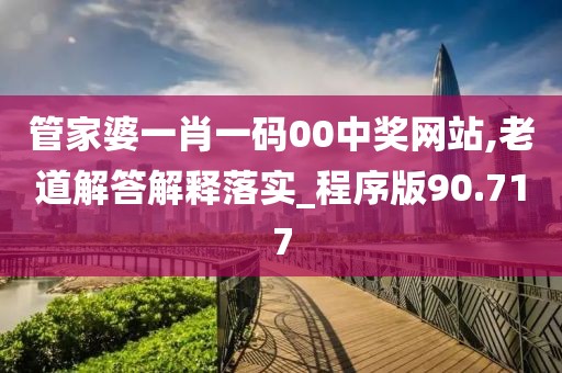 管家婆一肖一码00中奖网站,老道解答解释落实_程序版90.717