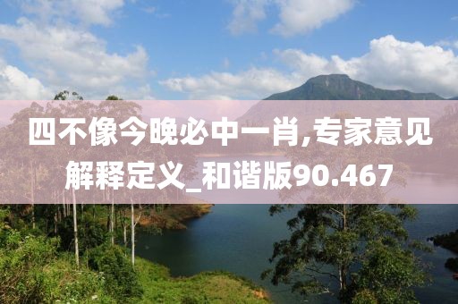 四不像今晚必中一肖,专家意见解释定义_和谐版90.467