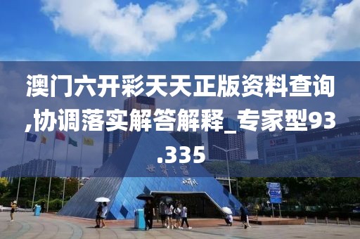 澳门六开彩天天正版资料查询,协调落实解答解释_专家型93.335