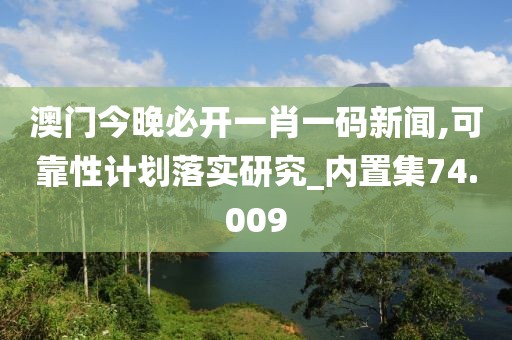 澳门今晚必开一肖一码新闻,可靠性计划落实研究_内置集74.009