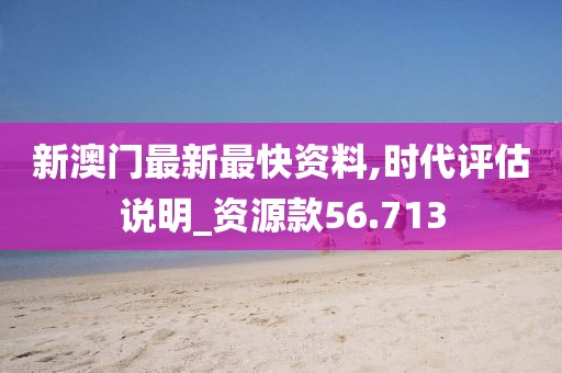 新澳门最新最快资料,时代评估说明_资源款56.713