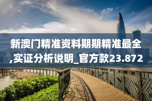 新澳门精准资料期期精准最全,实证分析说明_官方款23.872
