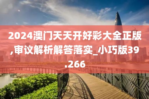 2024澳门天天开好彩大全正版,审议解析解答落实_小巧版39.266