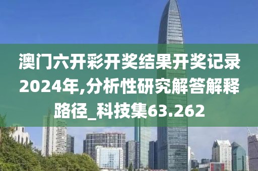 澳门六开彩开奖结果开奖记录2024年,分析性研究解答解释路径_科技集63.262