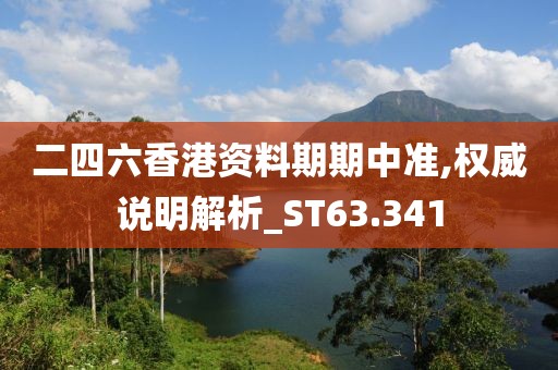 二四六香港资料期期中准,权威说明解析_ST63.341