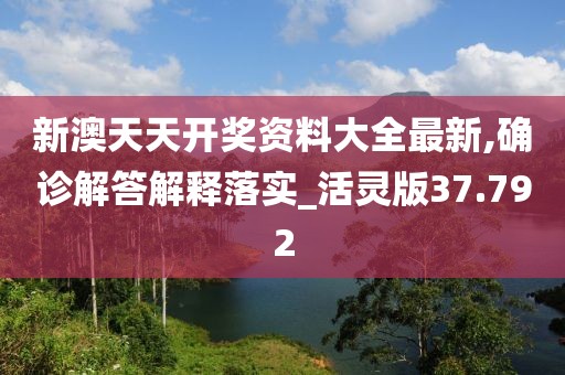 新澳天天开奖资料大全最新,确诊解答解释落实_活灵版37.792