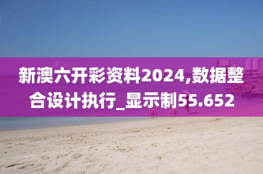 新澳六开彩资料2024,数据整合设计执行_显示制55.652