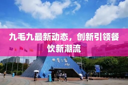 九毛九最新动态，创新引领餐饮新潮流