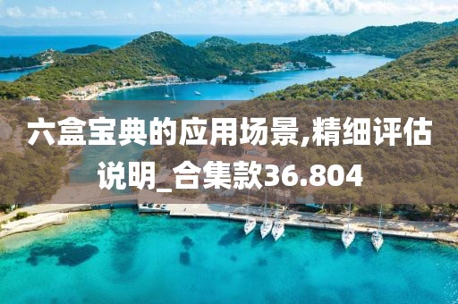 六盒宝典的应用场景,精细评估说明_合集款36.804