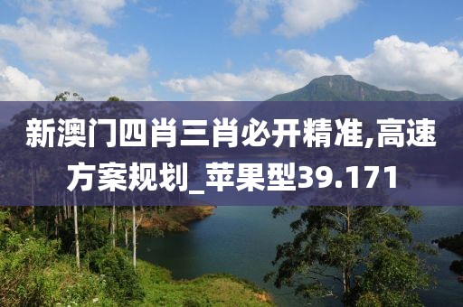 新澳门四肖三肖必开精准,高速方案规划_苹果型39.171