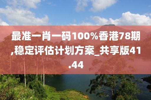 最准一肖一码100%香港78期,稳定评估计划方案_共享版41.44