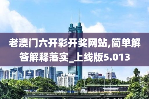老澳门六开彩开奖网站,简单解答解释落实_上线版5.013