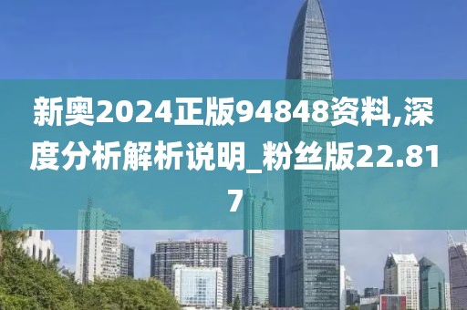新奥2024正版94848资料,深度分析解析说明_粉丝版22.817