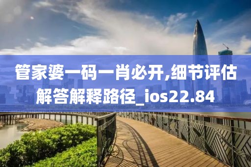 管家婆一码一肖必开,细节评估解答解释路径_ios22.84