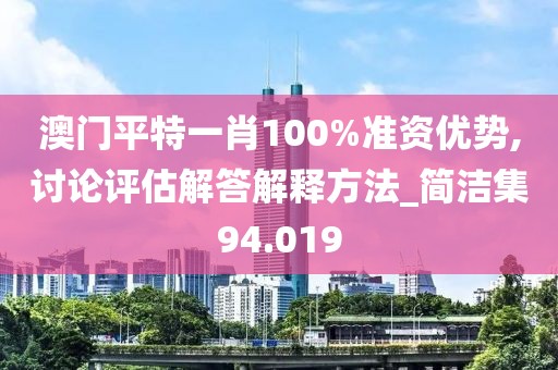 澳门平特一肖100%准资优势,讨论评估解答解释方法_简洁集94.019