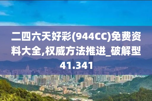 二四六天好彩(944CC)免费资料大全,权威方法推进_破解型41.341