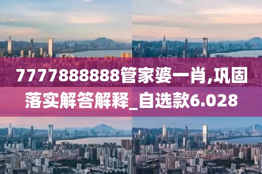 7777888888管家婆一肖,巩固落实解答解释_自选款6.028